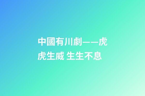中國有川劇——虎虎生威 生生不息-第1張-觀點(diǎn)-玄機(jī)派